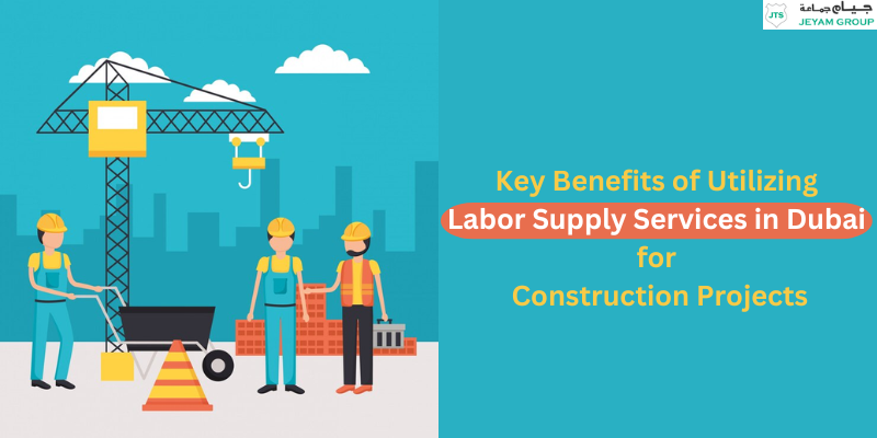 Key Benefits of Utilizing Labor Supply Services in Dubai for Construction Projects